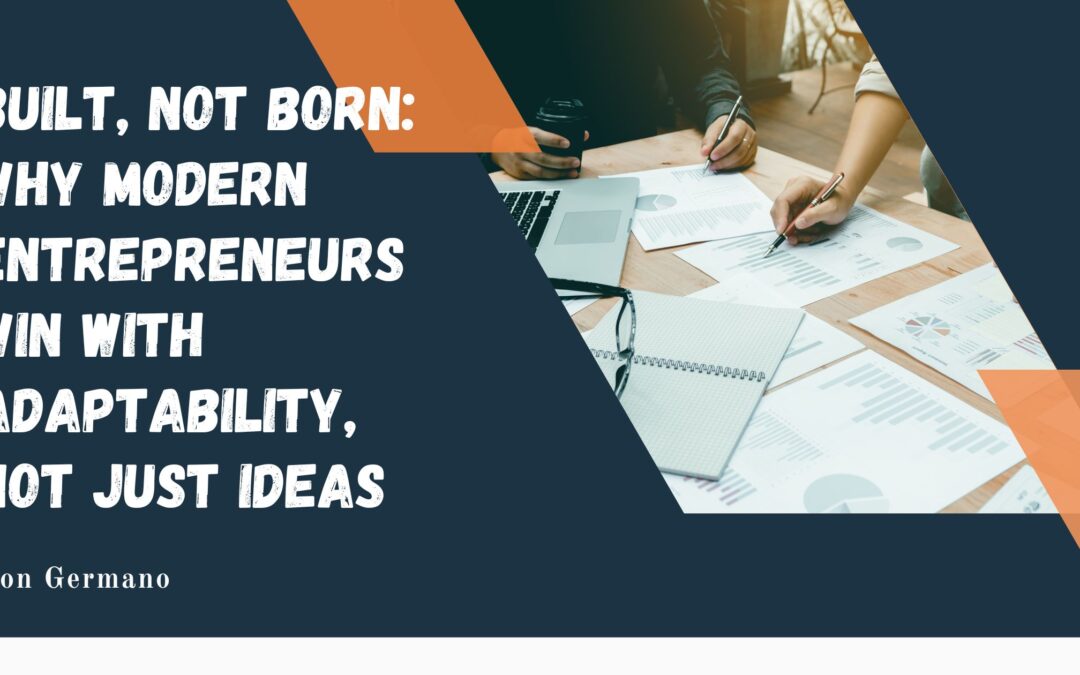 Built, Not Born: Why Modern Entrepreneurs Win With Adaptability, Not Just Ideas